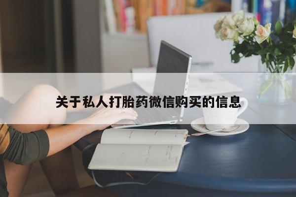 打胎药如何购买关于私人打胎药微信购买的信息
