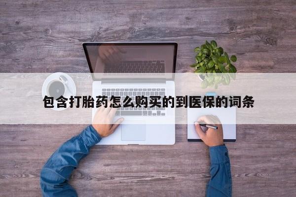 打胎药如何购买包含打胎药怎么购买的到医保的词条