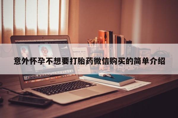 打胎药如何购买意外怀孕不想要打胎药微信购买的简单介绍
