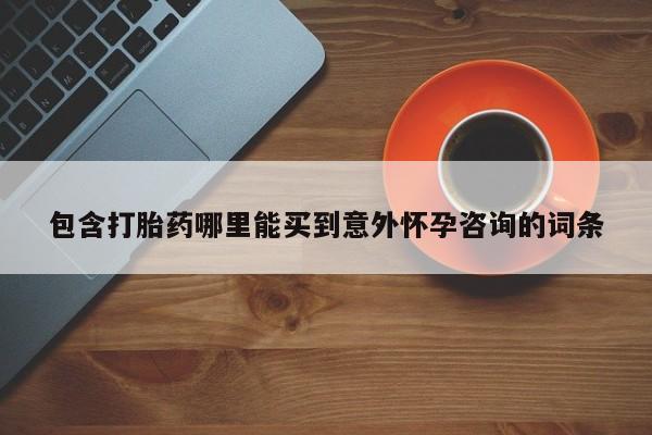 打胎药如何购买包含打胎药哪里能买到意外怀孕咨询的词条