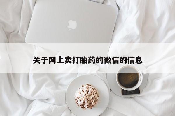 打胎药如何购买关于网上卖打胎药的微信的信息
