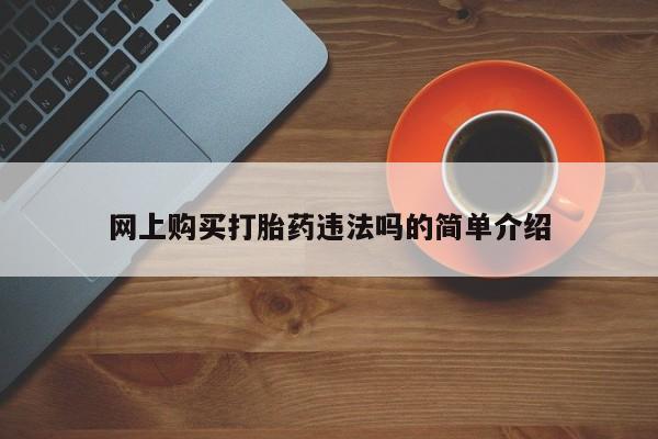 打胎药如何购买网上购买打胎药违法吗的简单介绍