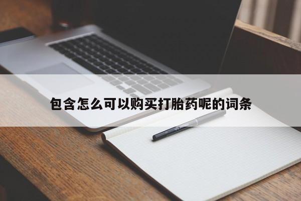 打胎药如何购买包含怎么可以购买打胎药呢的词条
