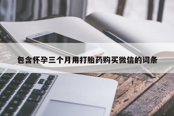 打胎药如何购买包含怀孕三个月用打胎药购买微信的词条