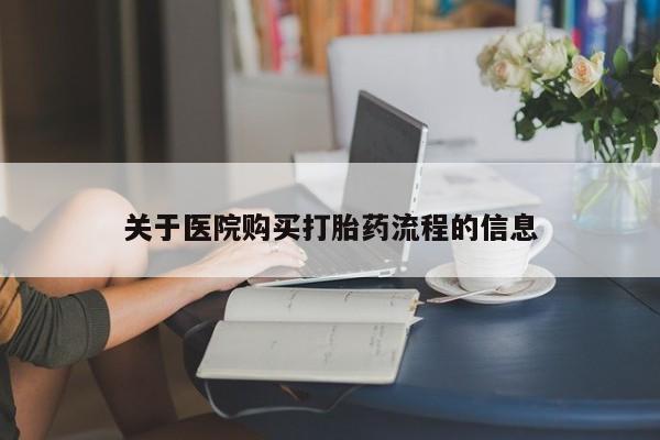 打胎药如何购买关于医院购买打胎药流程的信息