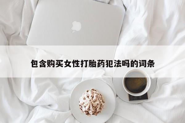 打胎药如何购买包含购买女性打胎药犯法吗的词条