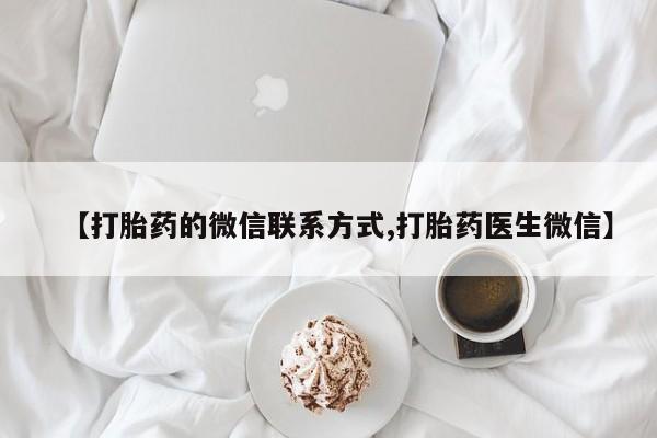 打胎药如何购买【打胎药的微信联系方式,打胎药医生微信】