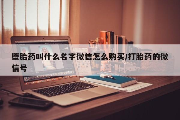 打胎药如何购买堕胎药叫什么名字微信怎么购买/打胎药的微信号