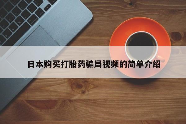 打胎药如何购买日本购买打胎药骗局视频的简单介绍