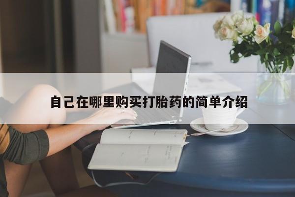 打胎药如何购买自己在哪里购买打胎药的简单介绍