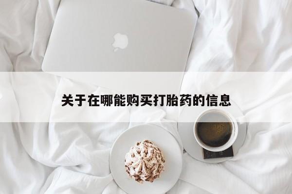 打胎药如何购买关于在哪能购买打胎药的信息