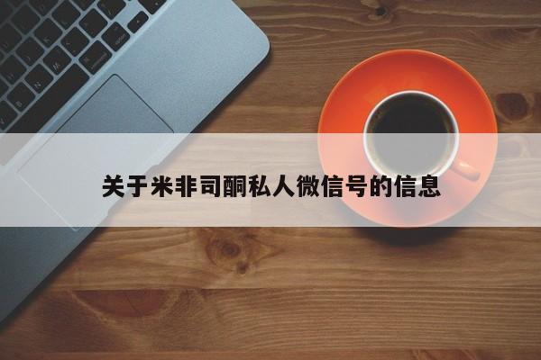 打胎药如何购买关于米非司酮私人微信号的信息