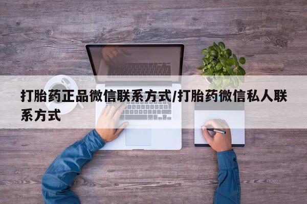 打胎药如何购买打胎药正品微信联系方式/打胎药微信私人联系方式