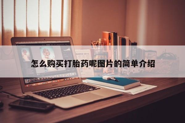 打胎药如何购买怎么购买打胎药呢图片的简单介绍