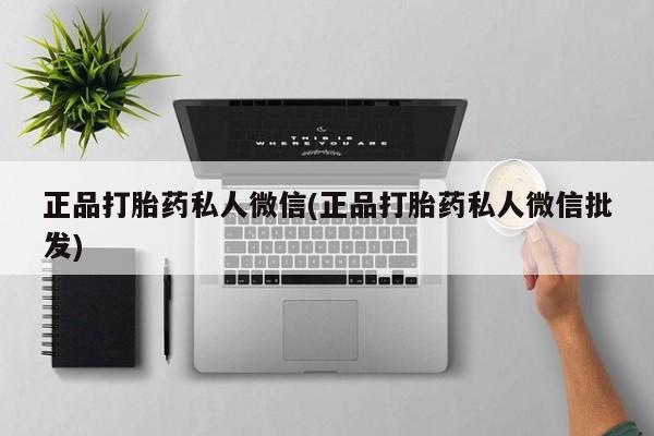 打胎药如何购买正品打胎药私人微信(正品打胎药私人微信批发)