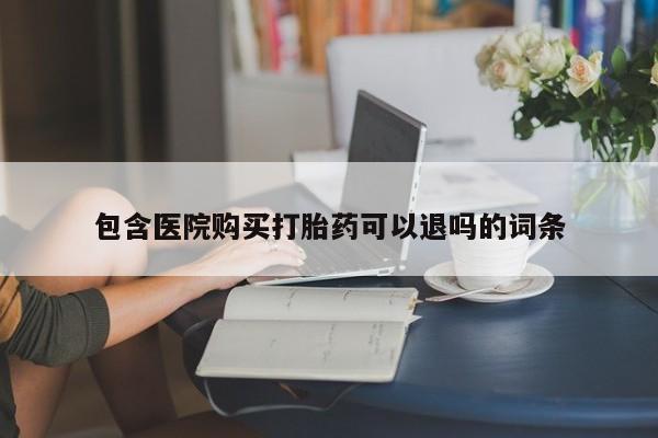 打胎药如何购买包含医院购买打胎药可以退吗的词条