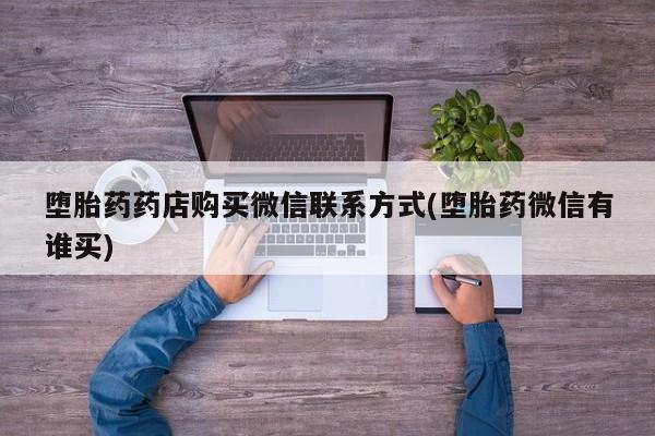 打胎药如何购买堕胎药药店购买微信联系方式(堕胎药微信有谁买)