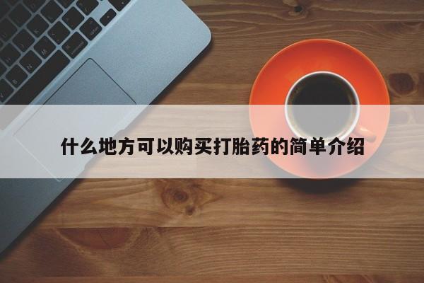 打胎药如何购买什么地方可以购买打胎药的简单介绍
