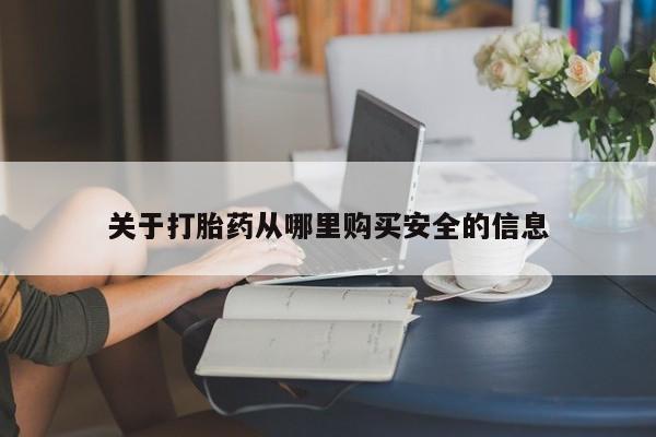 打胎药如何购买关于打胎药从哪里购买安全的信息