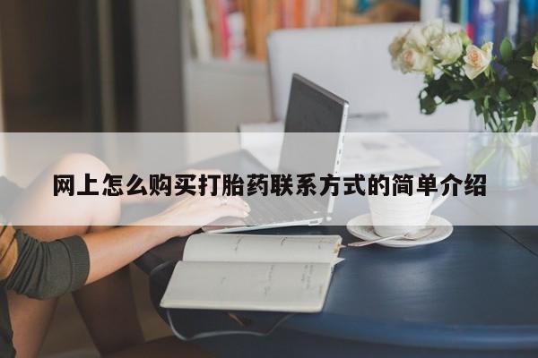 打胎药如何购买网上怎么购买打胎药联系方式的简单介绍