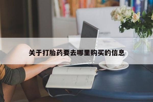 打胎药如何购买关于打胎药要去哪里购买的信息