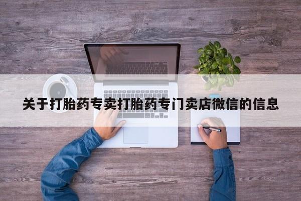 打胎药如何购买关于打胎药专卖打胎药专门卖店微信的信息