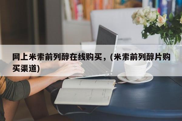 打胎药如何购买网上米索前列醇在线购买，(米索前列醇片购买渠道)