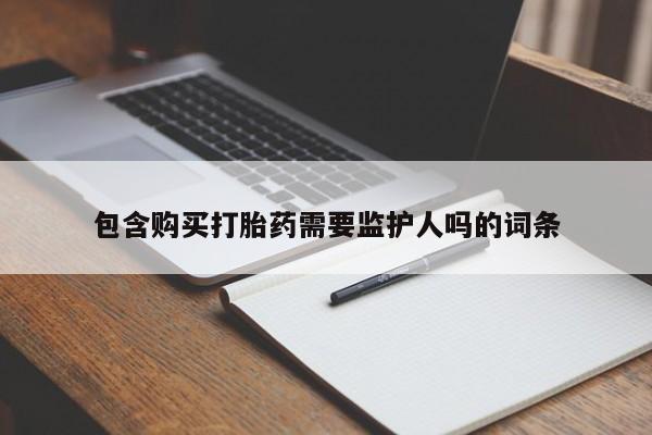 打胎药如何购买包含购买打胎药需要监护人吗的词条