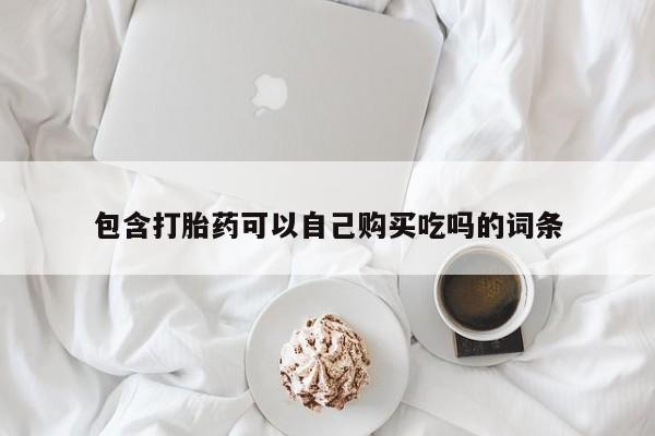 打胎药如何购买包含打胎药可以自己购买吃吗的词条